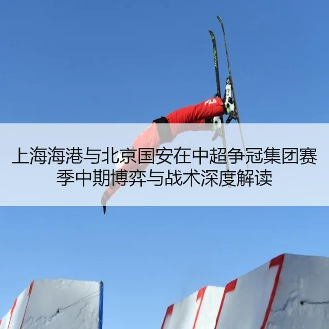 上海海港与北京国安在中超争冠集团赛季中期博弈与战术深度解读
